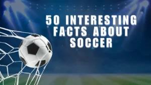 50 Interesting Facts about Soccer